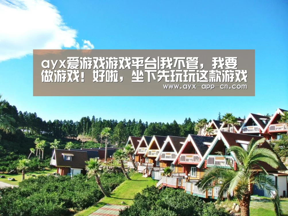 ayx爱游戏游戏平台|我不管,我要做游戏!好啦,坐下先玩玩这款游戏再表决心(图2) ayx爱游戏APP下载
